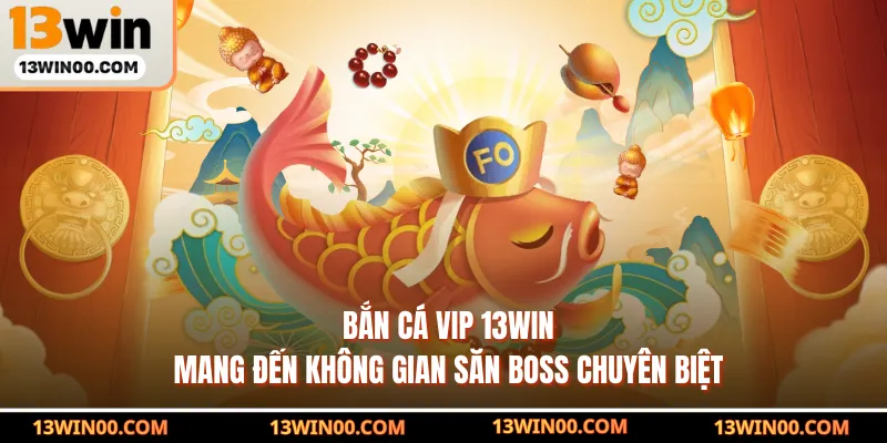 Bắn cá Vip 13WIN mang đến không gian săn boss chuyên biệt