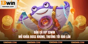 Bắn Cá Vip 13WIN Mở Khóa Boss Khủng, Thưởng Tới 400 Lần
