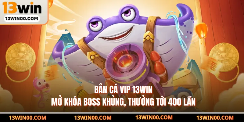 Bắn Cá Vip 13WIN Mở Khóa Boss Khủng, Thưởng Tới 400 Lần