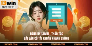 Đăng Ký 13WIN - Thao Tác Bài Bản Có Tài Khoản Nhanh Chóng
