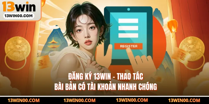 Đăng Ký 13WIN - Thao Tác Bài Bản Có Tài Khoản Nhanh Chóng