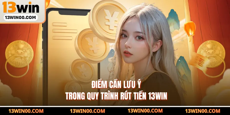 Điểm cần lưu ý trong quy trình rút tiền 13WIN