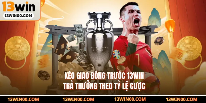 Kèo giao bóng trước 13WIN trả thưởng theo tỷ lệ cược