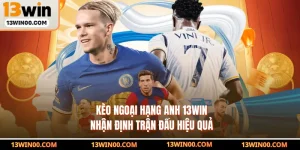 Kèo Ngoại Hạng Anh 13WIN - Nhận Định Trận Đấu Hiệu Quả