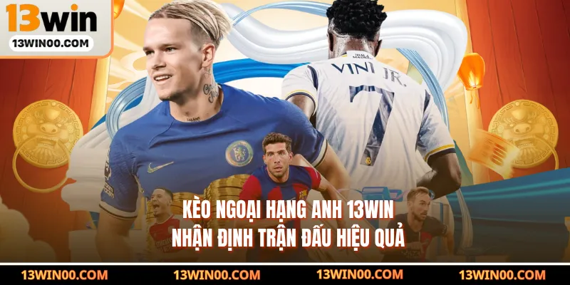 Kèo Ngoại Hạng Anh 13WIN - Nhận Định Trận Đấu Hiệu Quả