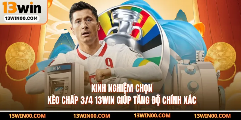 Kinh nghiệm chọn kèo chấp 3/4 13WIN giúp tăng độ chính xác
