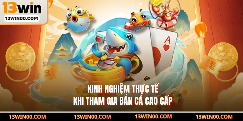 Kinh nghiệm thực tế khi tham gia bắn cá cao cấp