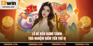 Lô Đề Kiên Giang 13WIN - Trải Nghiệm Kiếm Tiền Thú Vị