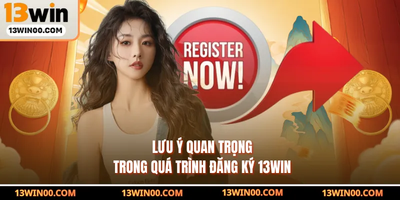 Lưu ý quan trọng trong quá trình đăng ký 13WIN