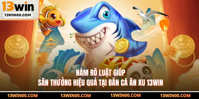 Nắm rõ luật giúp săn thưởng hiệu quả tại bắn cá ăn xu 13WIN