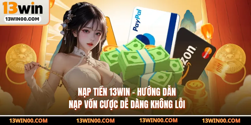 Nạp Tiền 13WIN - Hướng Dẫn Nạp Vốn Cược Dễ Dàng Không Lỗi