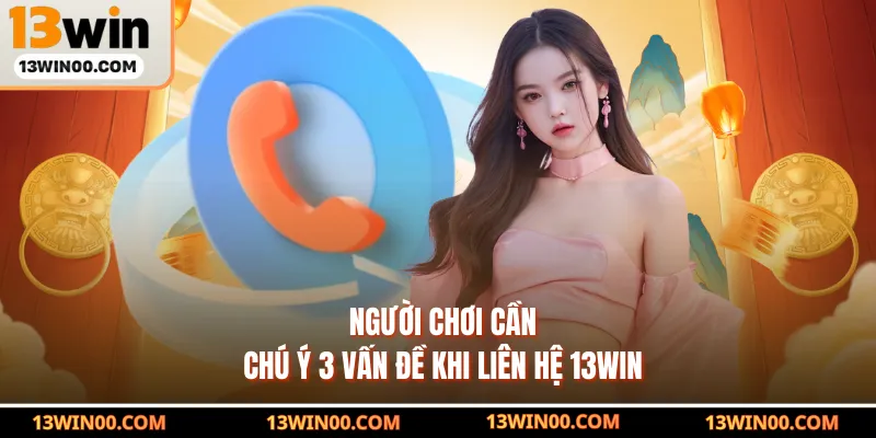 Người chơi cần chú ý 3 vấn đề khi liên hệ 13WIN