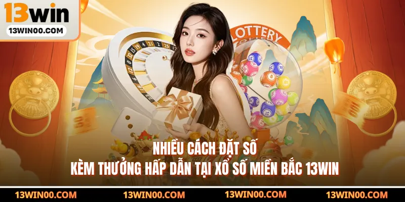 Nhiều cách đặt số kèm thưởng hấp dẫn tại xổ số miền bắc 13WIN