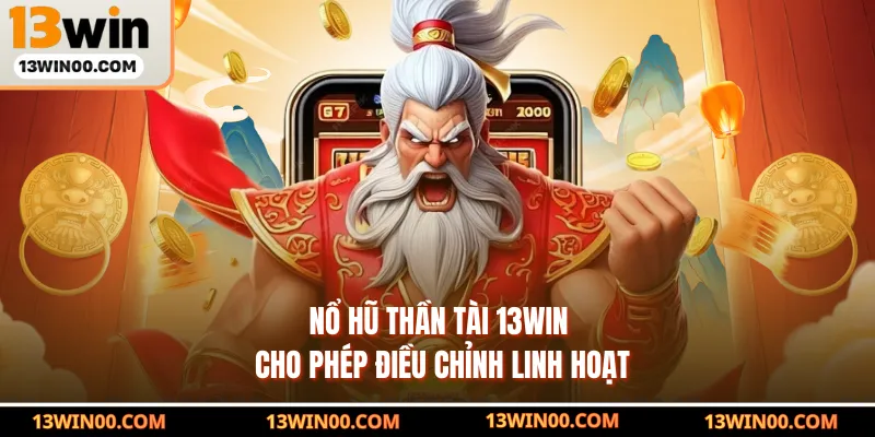 Nổ hũ Thần Tài 13WIN cho phép điều chỉnh linh hoạt