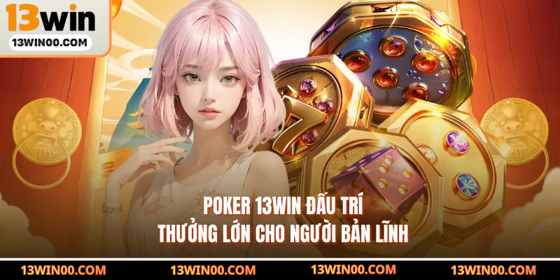 Poker 13WIN Đấu Trí, Thưởng Lớn Cho Người Bản Lĩnh
