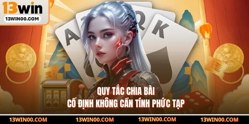 Quy tắc chia bài cố định không cần tính phức tạp
