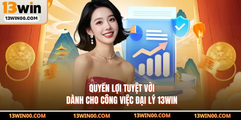 Quyền lợi tuyệt vời dành cho công việc đại lý 13WIN