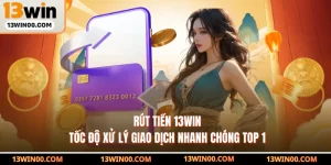 Rút Tiền 13WIN - Tốc Độ Xử Lý Giao Dịch Nhanh Chóng Top 1