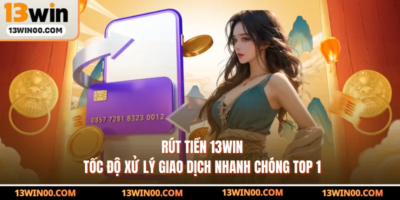 Rút Tiền 13WIN - Tốc Độ Xử Lý Giao Dịch Nhanh Chóng Top 1
