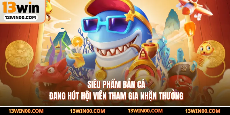 Siêu phẩm bắn cá đang hút hội viên tham gia nhận thưởng