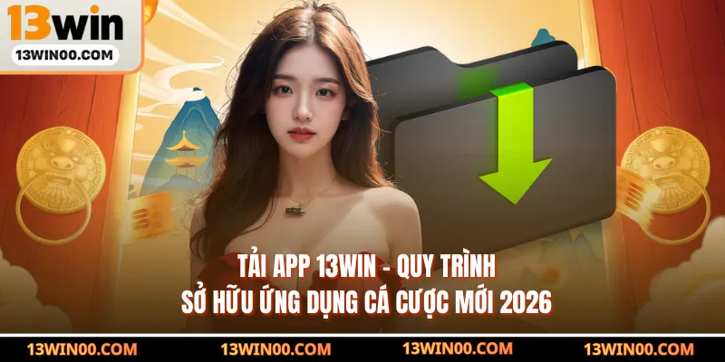 Tải App 13WIN - Quy Trình Sở Hữu Ứng Dụng Cá Cược Mới 2026