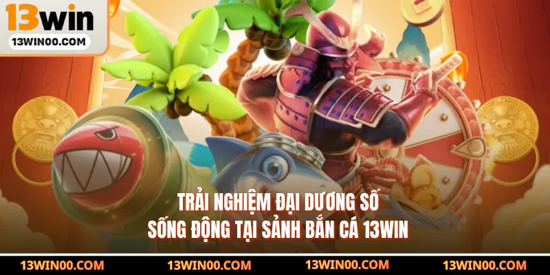 Trải nghiệm đại dương số sống động tại sảnh bắn cá 13WIN