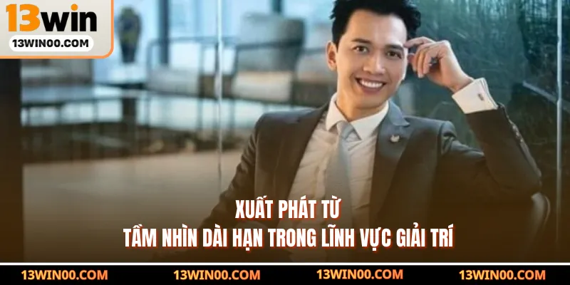 Xuất phát từ tầm nhìn dài hạn trong lĩnh vực giải trí